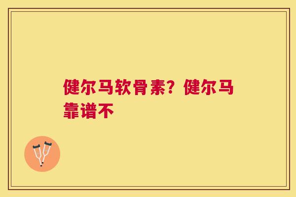 健尔马软骨素？健尔马靠谱不