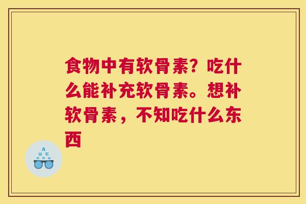 食物中有软骨素？吃什么能补充软骨素。想补软骨素，不知吃什么东西