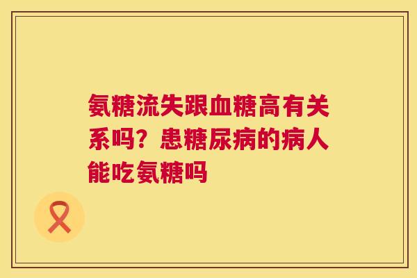 氨糖流失跟高有关系吗？患的人能吃氨糖吗
