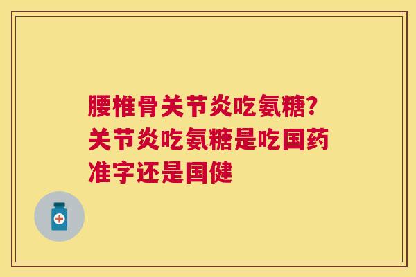 腰椎骨吃氨糖？吃氨糖是吃国药准字还是国健