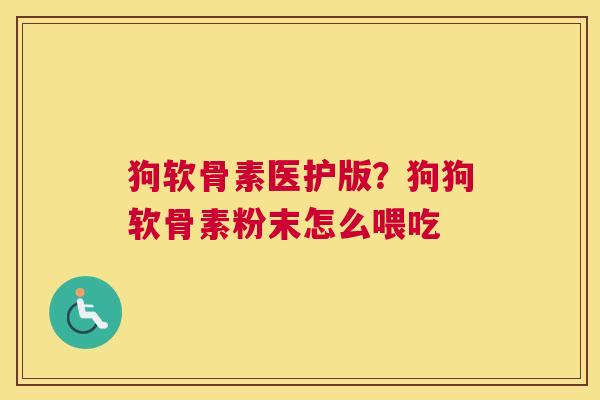 狗软骨素医护版？狗狗软骨素粉末怎么喂吃
