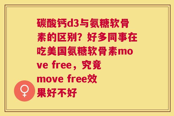 碳酸钙d3与氨糖软骨素的区别？好多同事在吃美国氨糖软骨素move free，究竟move free效果好不好