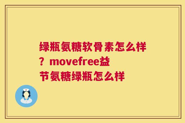 绿瓶氨糖软骨素怎么样？movefree益节氨糖绿瓶怎么样
