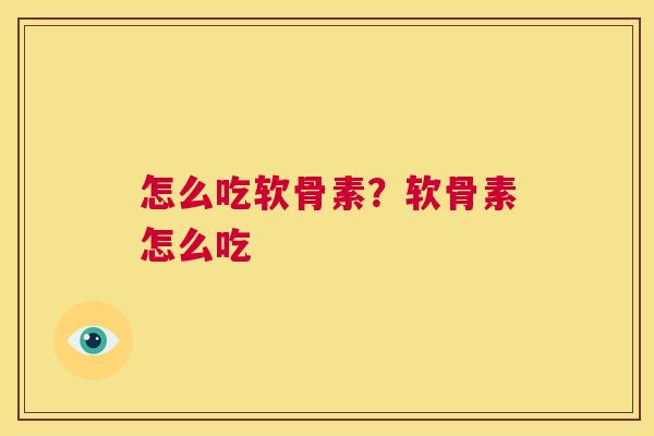 怎么吃软骨素？软骨素怎么吃