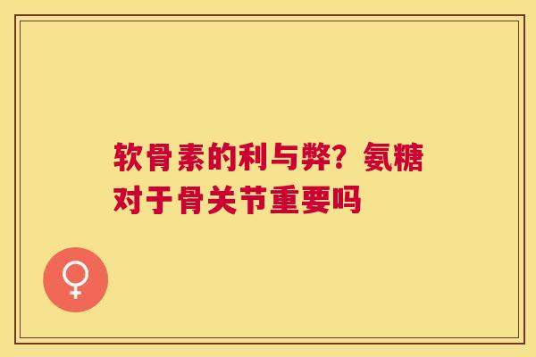 软骨素的利与弊？氨糖对于骨关节重要吗