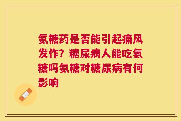 氨糖药是否能引起发作？人能吃氨糖吗氨糖对有何影响