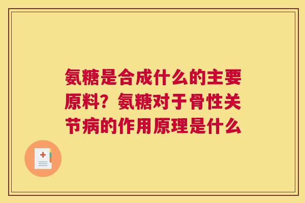 氨糖是合成什么的主要原料？氨糖对于骨性关节的作用原理是什么