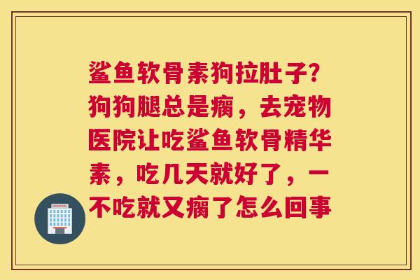 鲨鱼软骨素狗拉肚子？狗狗腿总是瘸，去宠物医院让吃鲨鱼软骨精华素，吃几天就好了，一不吃就又瘸了怎么回事
