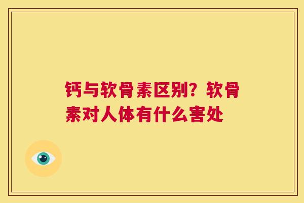 钙与软骨素区别？软骨素对人体有什么害处