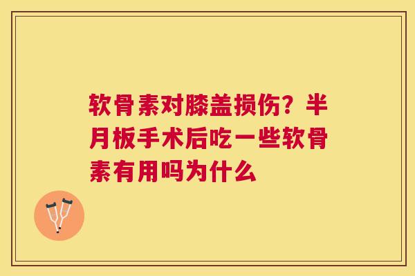 软骨素对膝盖损伤?半月板手术后吃一些软骨素有用吗为什么