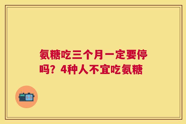 氨糖吃三个月一定要停吗?4种人不宜吃氨糖