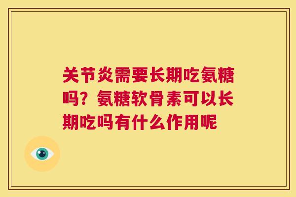 关节炎需要长期吃氨糖吗？氨糖软骨素可以长期吃吗有什么作用呢