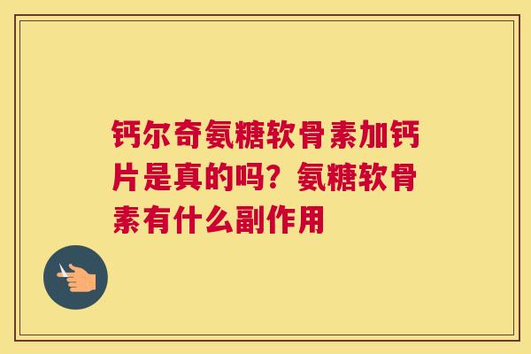 钙尔奇氨糖软骨素加钙片是真的吗？氨糖软骨素有什么副作用