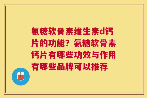 氨糖软骨素维生素d钙片的功能?氨糖软骨素钙片有哪些功效与作用有哪些品牌可以推荐 氨糖软骨素维生素d钙片的功能?氨糖软骨素钙片有哪些功效与作用有哪些品牌可以推荐