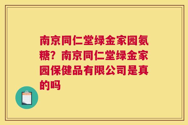 南京同仁堂绿金家园氨糖？南京同仁堂绿金家园保健品有限公司是真的吗