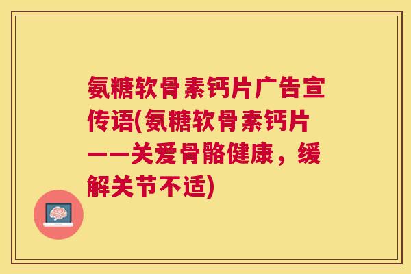 氨糖软骨素钙片广告宣传语(氨糖软骨素钙片——关爱骨骼健康，缓解关节不适)