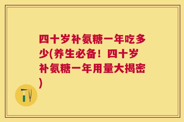 四十岁补氨糖一年吃多少(养生必备！四十岁补氨糖一年用量大揭密)