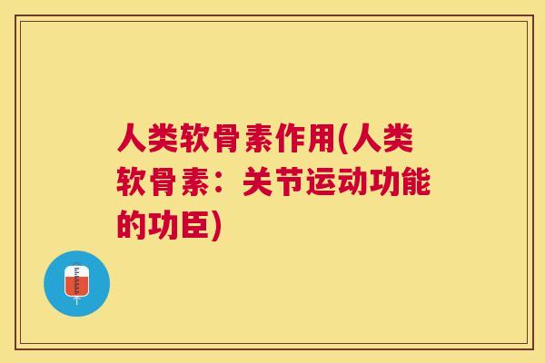 人类软骨素作用(人类软骨素：关节运动功能的功臣)