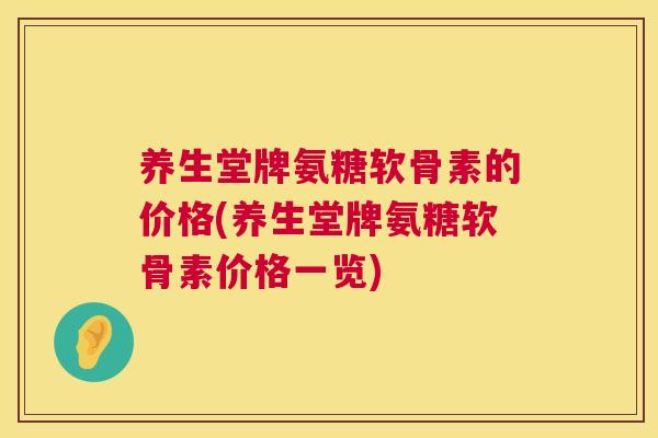 养生堂牌氨糖软骨素的价格(养生堂牌氨糖软骨素价格一览)