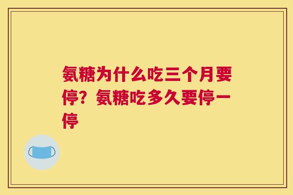 氨糖为什么吃三个月要停?氨糖吃多久要停一停