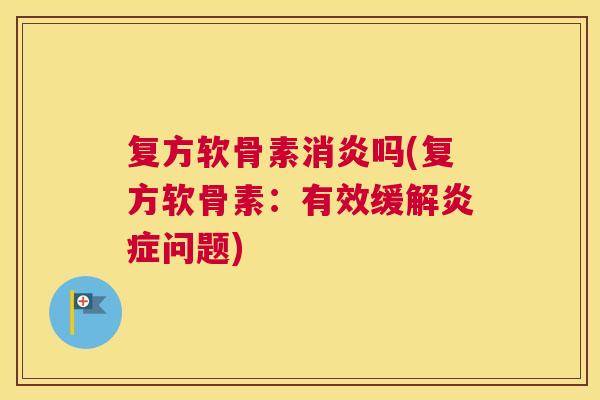 复方软骨素吗(复方软骨素:有效缓解问题) 复方软骨素吗(复方软骨素:有效缓解问题)
