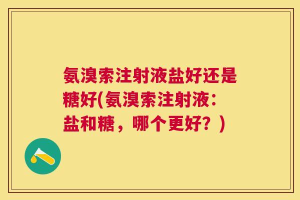 氨溴索注射液盐好还是糖好(氨溴索注射液：盐和糖，哪个更好？)