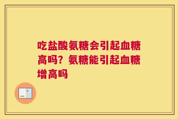 吃盐酸氨糖会引起高吗?氨糖能引起增高吗 吃盐酸氨糖会引起高吗?氨糖能引起增高吗