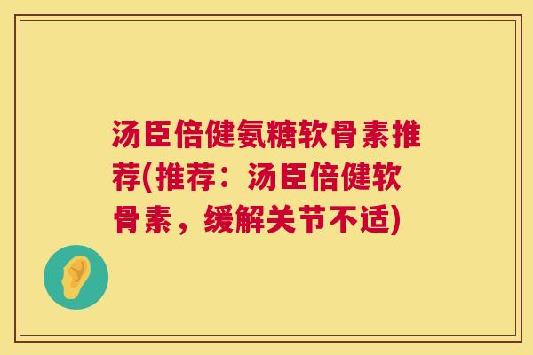 汤臣倍健氨糖软骨素推荐(推荐:汤臣倍健软骨素,缓解关节不适) 汤臣倍健氨糖软骨素推荐(推荐:汤臣倍健软骨素,缓解关节不适)