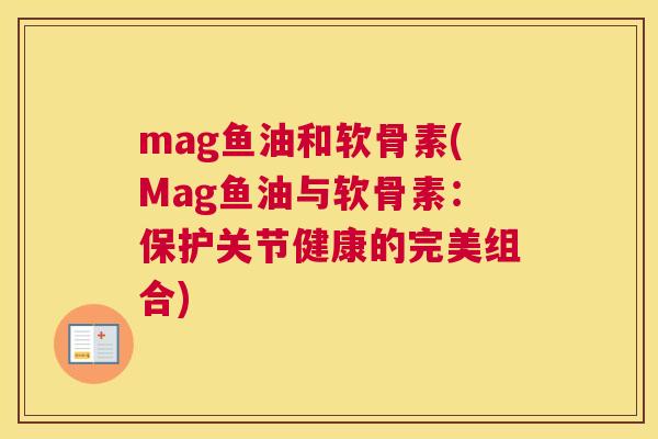 mag鱼油和软骨素(Mag鱼油与软骨素：保护关节健康的完美组合)
