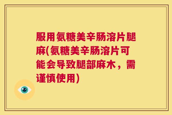 服用氨糖美辛肠溶片腿麻(氨糖美辛肠溶片可能会导致腿部麻木,需谨慎使用) 服用氨糖美辛肠溶片腿麻(氨糖美辛肠溶片可能会导致腿部麻木,需谨慎使用)