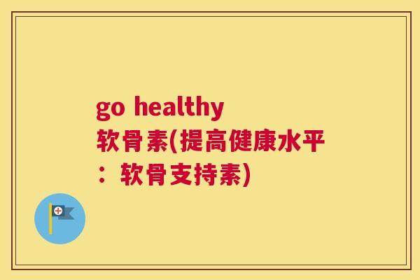 go healthy软骨素(提高健康水平：软骨支持素)