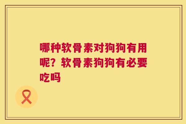 哪种软骨素对狗狗有用呢?软骨素狗狗有必要吃吗 哪种软骨素对狗狗有用呢?软骨素狗狗有必要吃吗