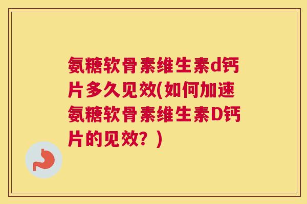 氨糖软骨素维生素d钙片多久见效(如何加速氨糖软骨素维生素D钙片的见效?) 氨糖软骨素维生素d钙片多久见效(如何加速氨糖软骨素维生素D钙片的见效?)