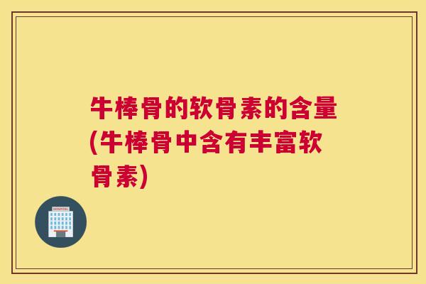 牛棒骨的软骨素的含量(牛棒骨中含有丰富软骨素)
