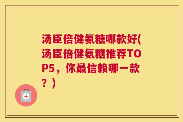 汤臣倍健氨糖哪款好(汤臣倍健氨糖推荐TOP5，你最信赖哪一款？)
