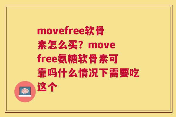 movefree软骨素怎么买？move free氨糖软骨素可靠吗什么情况下需要吃这个
