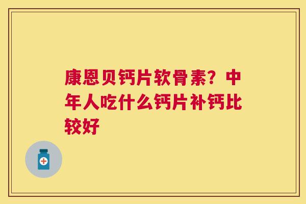 康恩贝钙片软骨素？中年人吃什么钙片补钙比较好