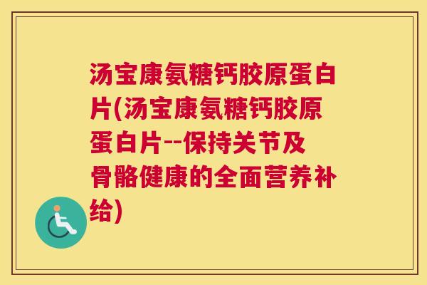 汤宝康氨糖钙胶原蛋白片(汤宝康氨糖钙胶原蛋白片--保持关节及骨骼健康的全面营养补给)