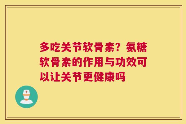 多吃关节软骨素?氨糖软骨素的作用与功效可以让关节更健康吗 多吃关节软骨素?氨糖软骨素的作用与功效可以让关节更健康吗