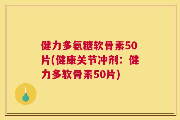 健力多氨糖软骨素50片(健康关节冲剂：健力多软骨素50片)