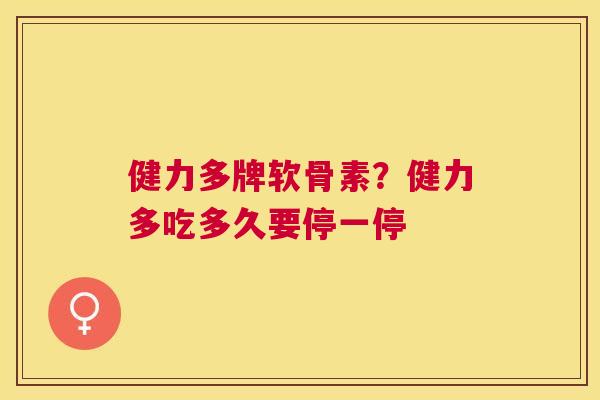 健力多牌软骨素？健力多吃多久要停一停