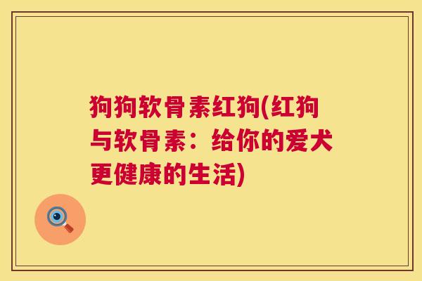 狗狗软骨素红狗(红狗与软骨素：给你的爱犬更健康的生活)