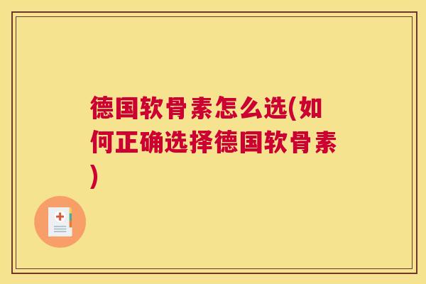 德国软骨素怎么选(如何正确选择德国软骨素) 德国软骨素怎么选(如何正确选择德国软骨素)