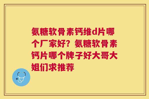 氨糖软骨素钙维d片哪个厂家好？氨糖软骨素钙片哪个牌子好大哥大姐们求推荐