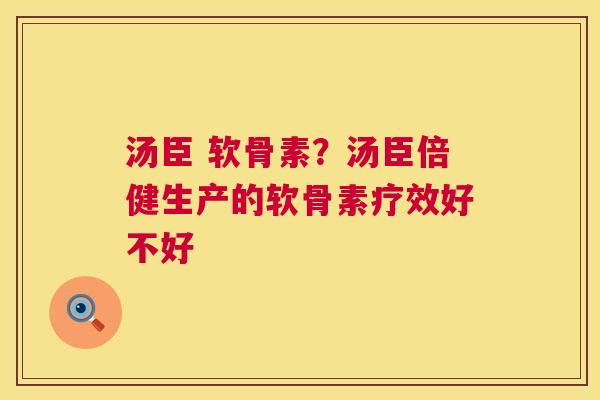 汤臣 软骨素？汤臣倍健生产的软骨素疗效好不好