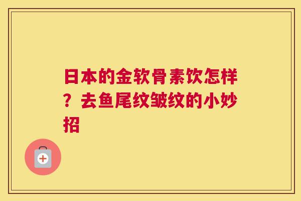 日本的金软骨素饮怎样？去鱼尾纹皱纹的小妙招