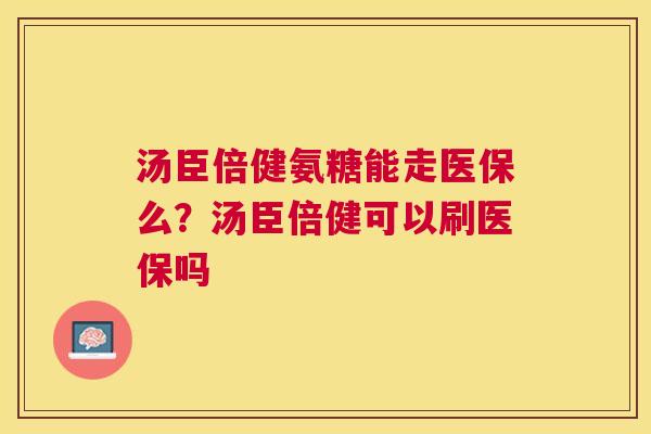 汤臣倍健氨糖能走医保么?汤臣倍健可以刷医保吗 汤臣倍健氨糖能走医保么?汤臣倍健可以刷医保吗
