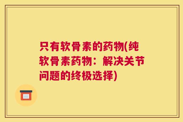 只有软骨素的药物(纯软骨素药物：解决关节问题的终极选择)