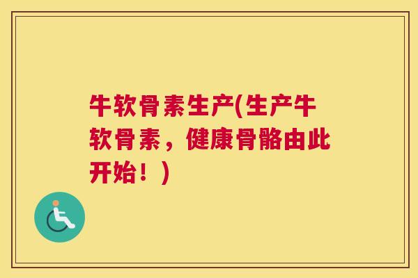 牛软骨素生产(生产牛软骨素,健康骨骼由此开始!)