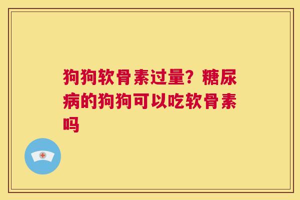 狗狗软骨素过量？糖尿病的狗狗可以吃软骨素吗